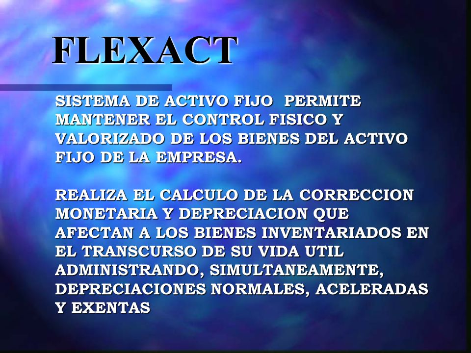 FLEXACT SISTEMA DE ACTIVO FIJO PERMITE MANTENER EL CONTROL FISICO Y VALORIZADO DE LOS BIENES DEL ACTIVO FIJO DE LA EMPRESA.