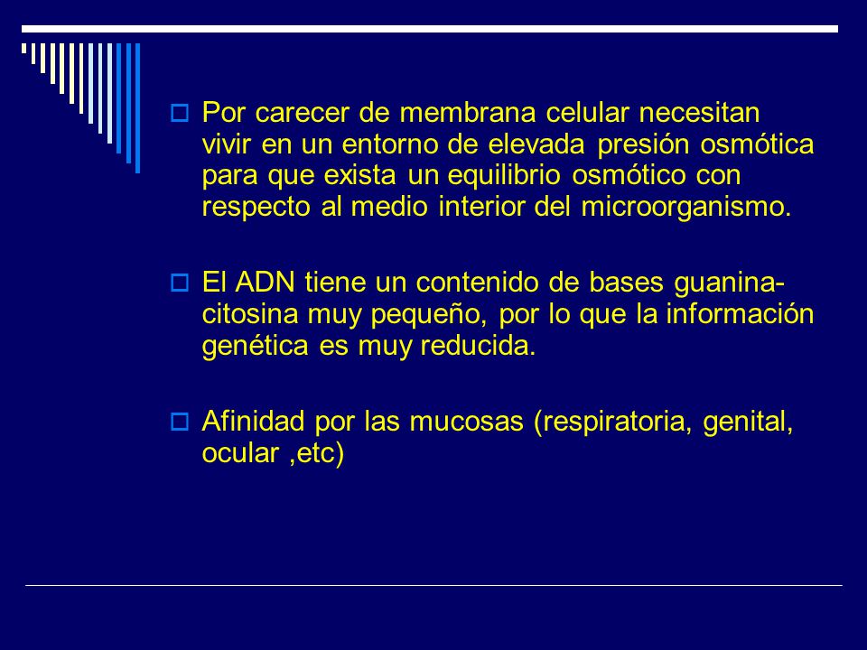 Por carecer de membrana celular necesitan vivir en un entorno de elevada presión osmótica para que exista un equilibrio osmótico con respecto al medio interior del microorganismo.