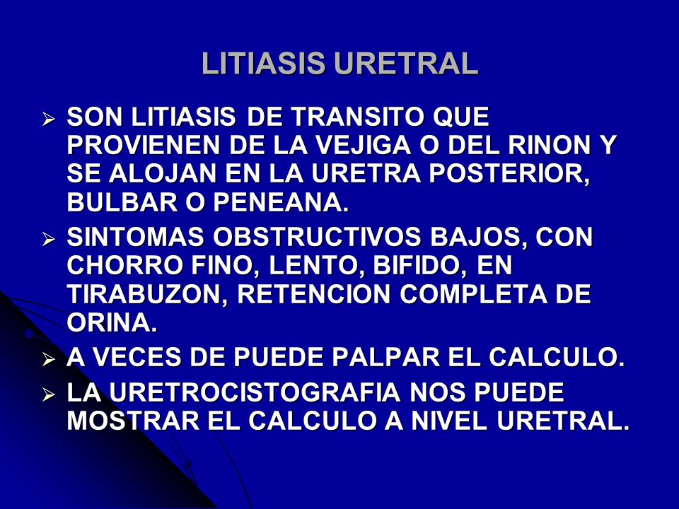 LITIASIS URETRAL SON LITIASIS DE TRANSITO QUE PROVIENEN DE LA VEJIGA O DEL RINON Y SE ALOJAN EN LA URETRA POSTERIOR, BULBAR O PENEANA.
