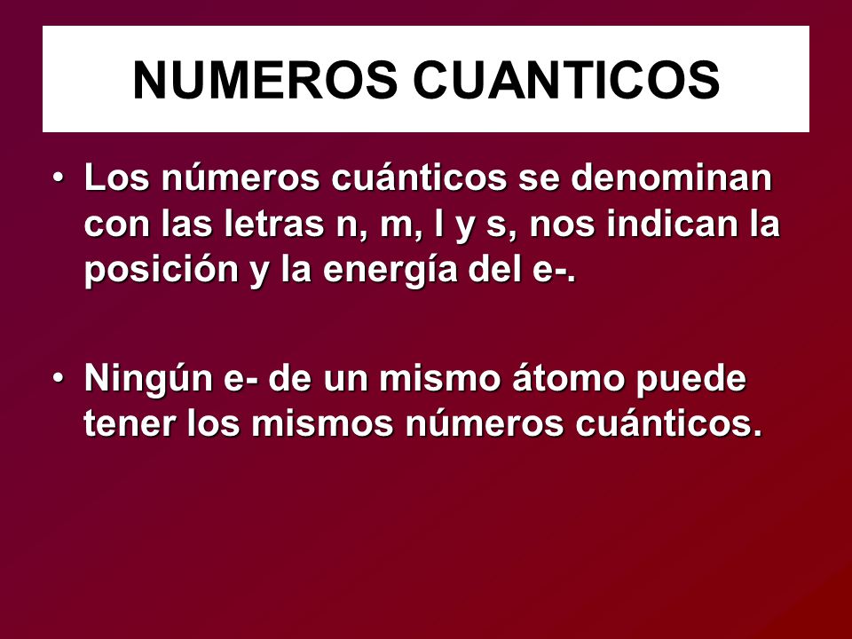 NUMEROS CUANTICOS Los números cuánticos se denominan con las letras n, m, l y s, nos indican la posición y la energía del e-.