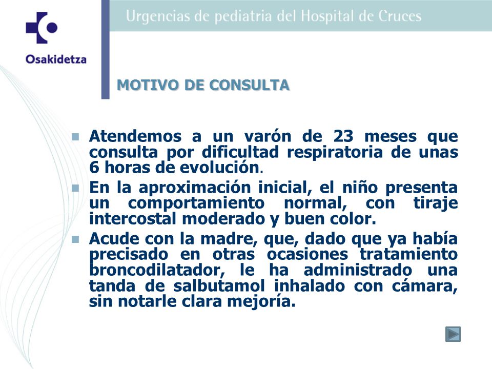 MOTIVO DE CONSULTA Atendemos a un varón de 23 meses que consulta por dificultad respiratoria de unas 6 horas de evolución.
