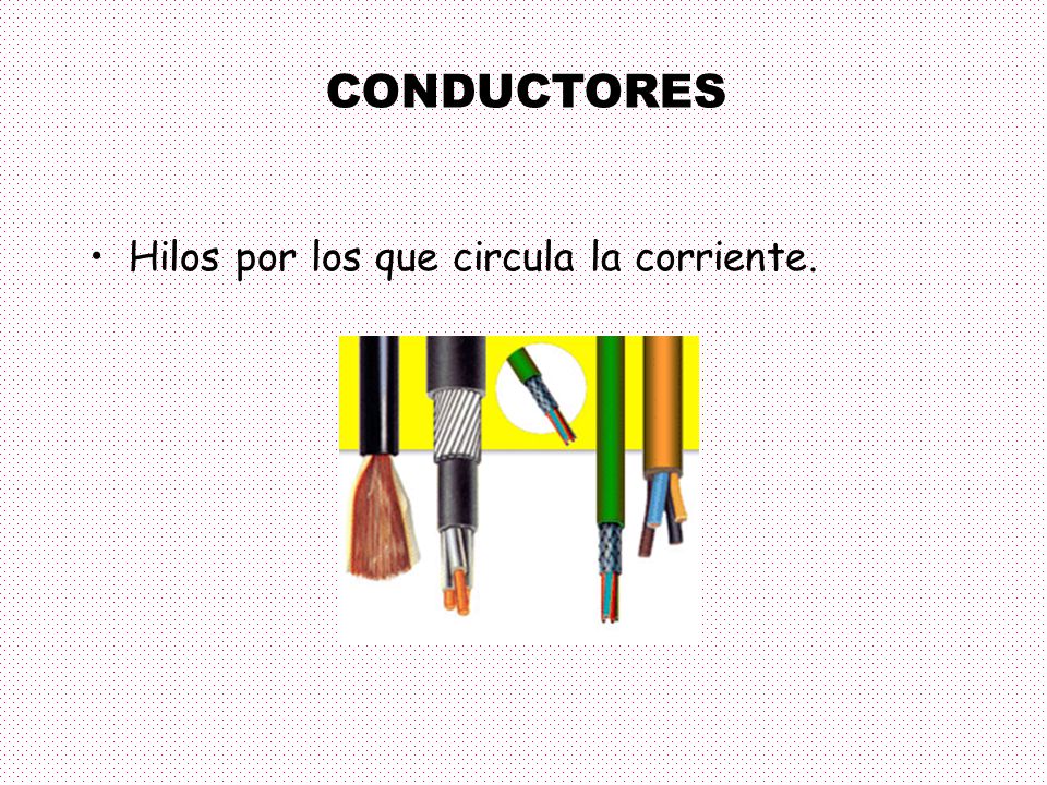 CONDUCTORES Hilos por los que circula la corriente.