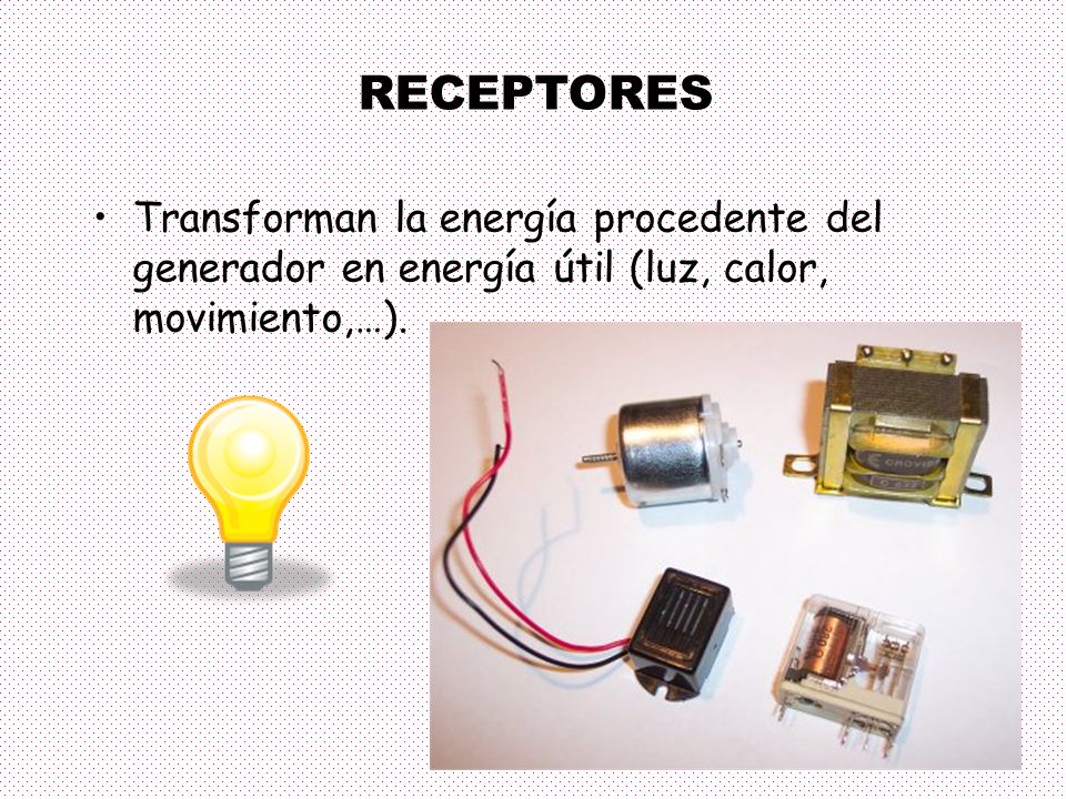 RECEPTORES Transforman la energía procedente del generador en energía útil (luz, calor, movimiento,…).