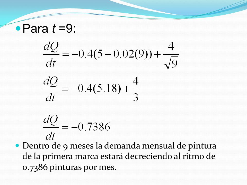 Para t =9: Dentro de 9 meses la demanda mensual de pintura de la primera marca estará decreciendo al ritmo de pinturas por mes.