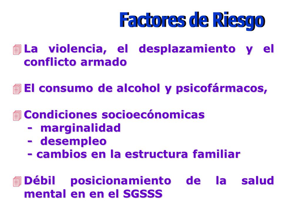 Factores de Riesgo La violencia, el desplazamiento y el conflicto armado. El consumo de alcohol y psicofármacos,
