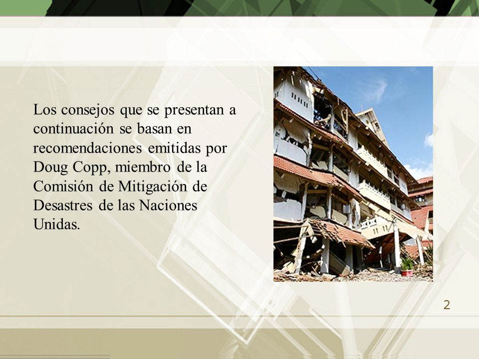 Los consejos que se presentan a continuación se basan en recomendaciones emitidas por Doug Copp, miembro de la Comisión de Mitigación de Desastres de las Naciones Unidas.