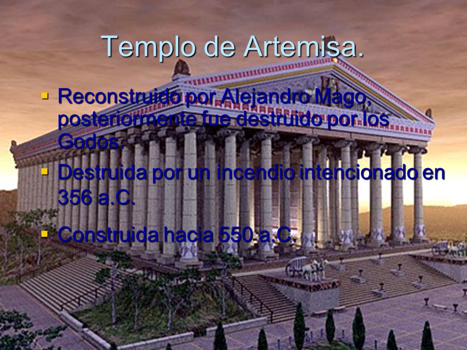 Templo de Artemisa. Reconstruido por Alejandro Mago, posteriormente fue destruido por los Godos. Destruida por un incendio intencionado en 356 a.C.