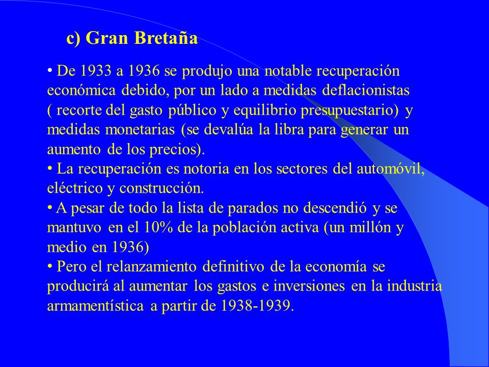 c) Gran Bretaña De 1933 a 1936 se produjo una notable recuperación económica debido, por un lado a medidas deflacionistas.
