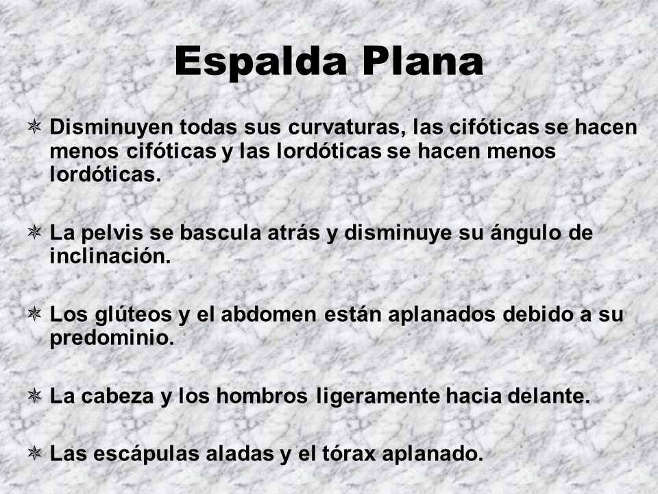 Espalda Plana Disminuyen todas sus curvaturas, las cifóticas se hacen menos cifóticas y las lordóticas se hacen menos lordóticas.
