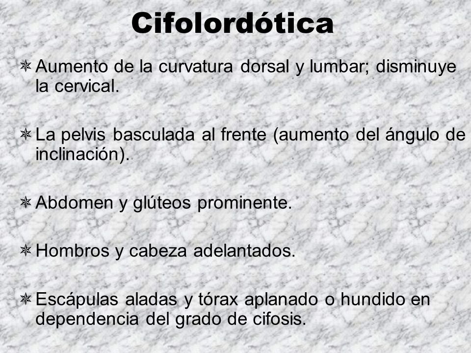 Cifolordótica Aumento de la curvatura dorsal y lumbar; disminuye la cervical. La pelvis basculada al frente (aumento del ángulo de inclinación).