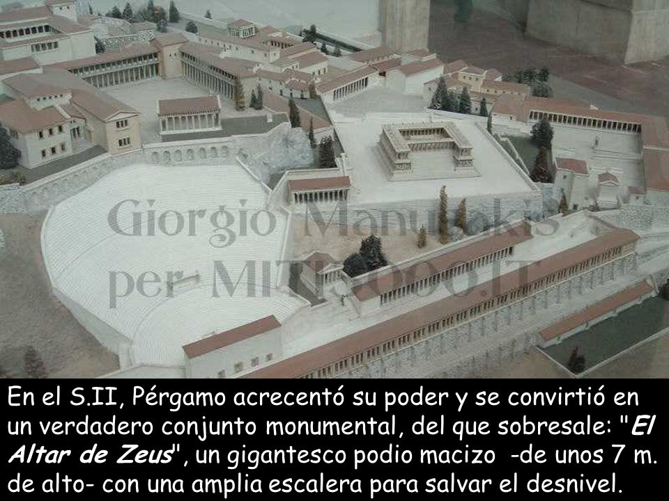 En el S.II, Pérgamo acrecentó su poder y se convirtió en un verdadero conjunto monumental, del que sobresale: El Altar de Zeus , un gigantesco podio macizo -de unos 7 m.