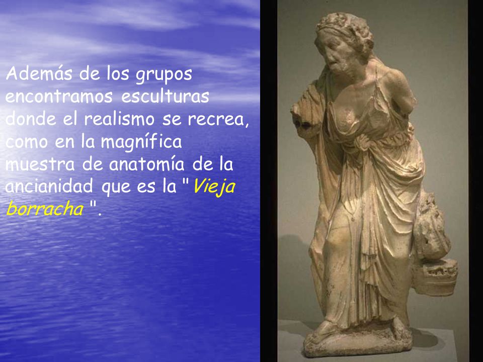 Además de los grupos encontramos esculturas donde el realismo se recrea, como en la magnífica muestra de anatomía de la ancianidad que es la Vieja borracha .
