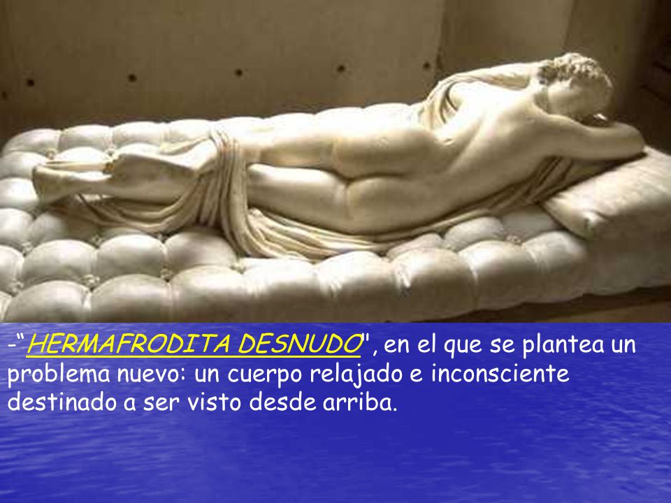 - HERMAFRODITA DESNUDO , en el que se plantea un problema nuevo: un cuerpo relajado e inconsciente destinado a ser visto desde arriba.