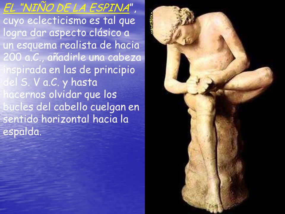 EL NIÑO DE LA ESPINA , cuyo eclecticismo es tal que logra dar aspecto clásico a un esquema realista de hacia 200 a.C., añadirle una cabeza inspirada en las de principio del S.