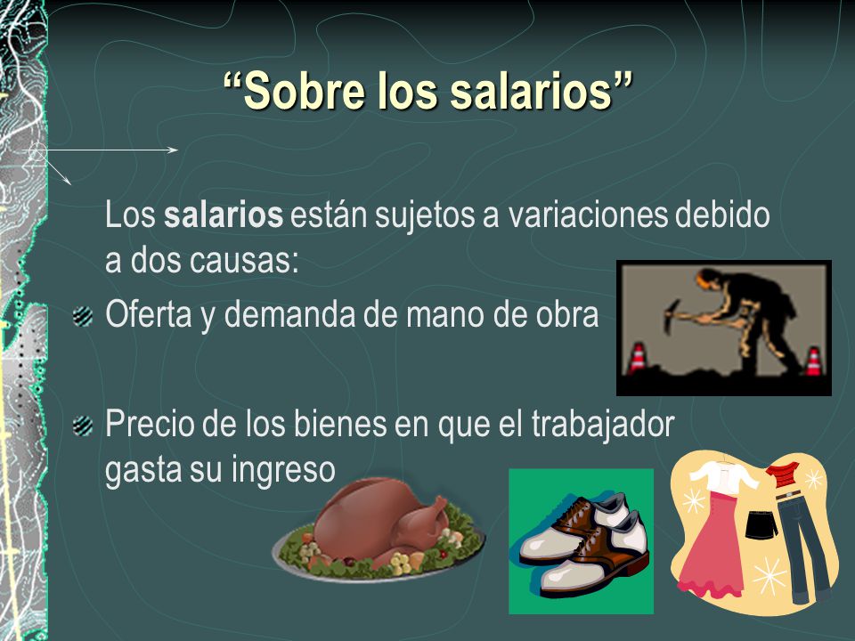 Sobre los salarios Los salarios están sujetos a variaciones debido a dos causas: Oferta y demanda de mano de obra.