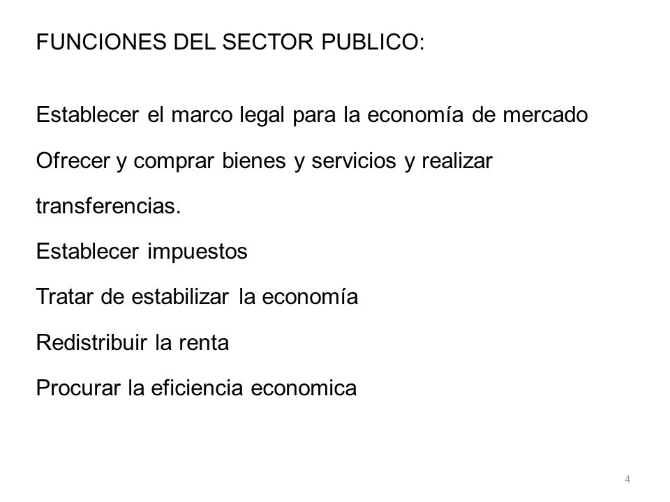 FUNCIONES DEL SECTOR PUBLICO: Establecer el marco legal para la economía de mercado Ofrecer y comprar bienes y servicios y realizar transferencias.