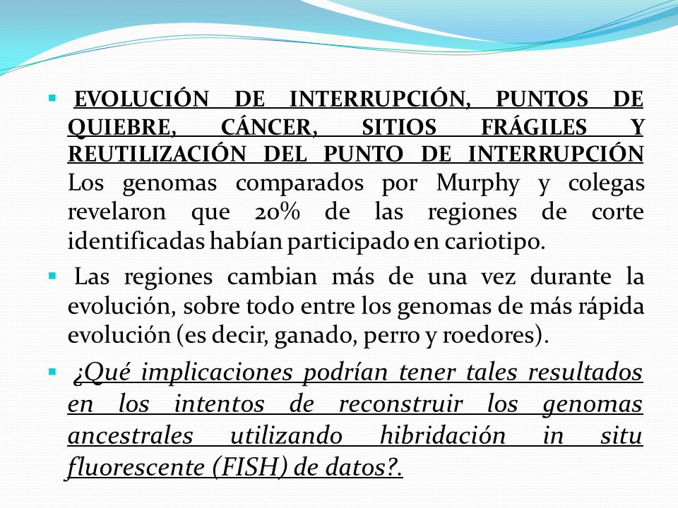 EVOLUCIÓN DE INTERRUPCIÓN, PUNTOS DE QUIEBRE, CÁNCER, SITIOS FRÁGILES Y REUTILIZACIÓN DEL PUNTO DE INTERRUPCIÓN Los genomas comparados por Murphy y colegas revelaron que 20% de las regiones de corte identificadas habían participado en cariotipo.
