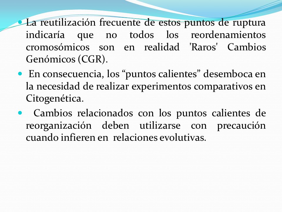 La reutilización frecuente de estos puntos de ruptura indicaría que no todos los reordenamientos cromosómicos son en realidad Raros Cambios Genómicos (CGR).
