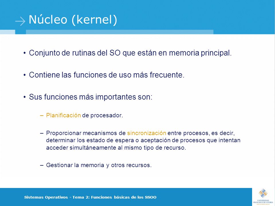 Núcleo (kernel) Conjunto de rutinas del SO que están en memoria principal. Contiene las funciones de uso más frecuente.