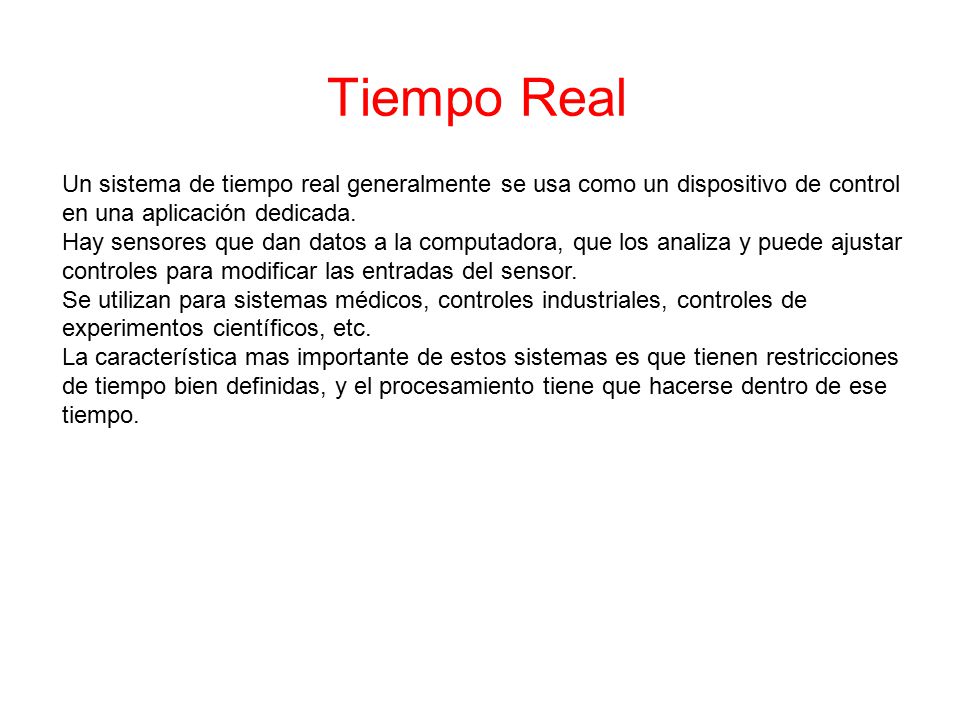 Tiempo Real Un sistema de tiempo real generalmente se usa como un dispositivo de control. en una aplicación dedicada.