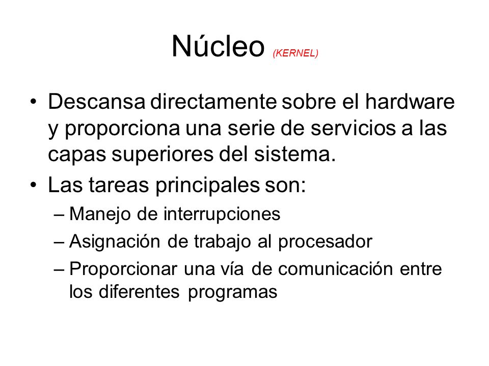 Núcleo (KERNEL) Descansa directamente sobre el hardware y proporciona una serie de servicios a las capas superiores del sistema.