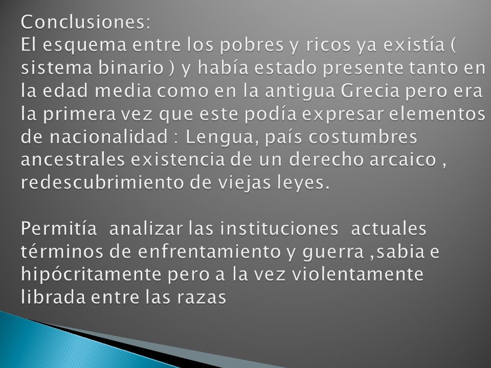 Conclusiones: El esquema entre los pobres y ricos ya existía ( sistema binario ) y había estado presente tanto en la edad media como en la antigua Grecia pero era la primera vez que este podía expresar elementos de nacionalidad : Lengua, país costumbres ancestrales existencia de un derecho arcaico , redescubrimiento de viejas leyes.