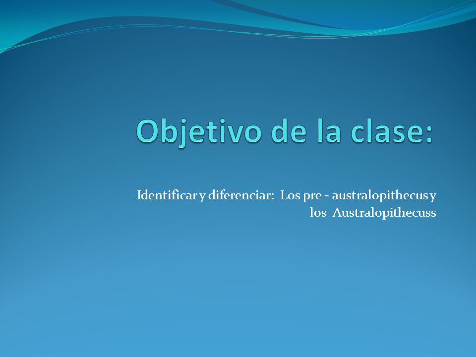 Objetivo de la clase: Identificar y diferenciar: Los pre - australopithecus y.