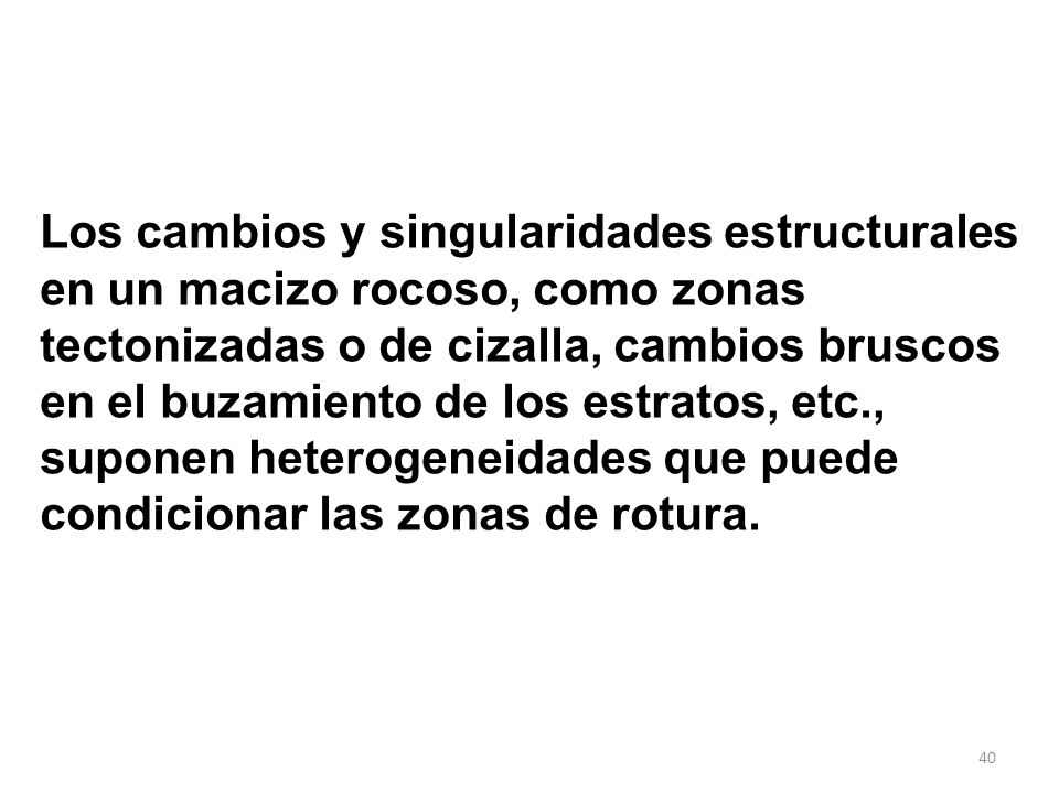 Los cambios y singularidades estructurales en un macizo rocoso, como zonas tectonizadas o de cizalla, cambios bruscos en el buzamiento de los estratos, etc.,