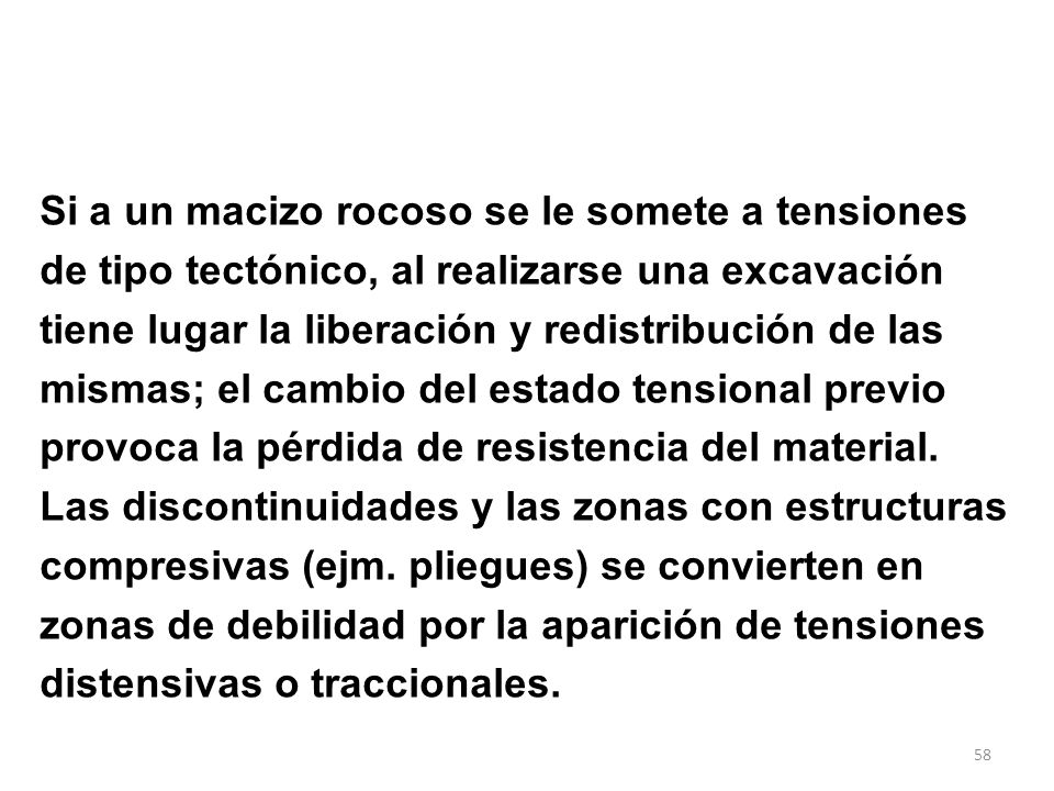 Si a un macizo rocoso se le somete a tensiones de tipo tectónico, al realizarse una excavación tiene lugar la liberación y redistribución de las mismas; el cambio del estado tensional previo provoca la pérdida de resistencia del material.