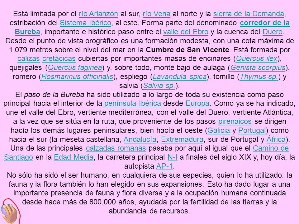 Está limitada por el río Arlanzón al sur, río Vena al norte y la sierra de la Demanda, estribación del Sistema Ibérico, al este. Forma parte del denominado corredor de la Bureba, importante e histórico paso entre el valle del Ebro y la cuenca del Duero. Desde el punto de vista orográfico es una formación modesta, con una cota máxima de metros sobre el nivel del mar en la Cumbre de San Vicente. Está formada por calizas cretácicas cubiertas por importantes masas de encinares (Quercus ilex), quejigales (Quercus faginea) y, sobre todo, monte bajo de aulaga (Genista scorpius), romero (Rosmarinus officinalis), espliego (Lavandula spica), tomillo (Thymus sp.) y salvia (Salvia sp.).
