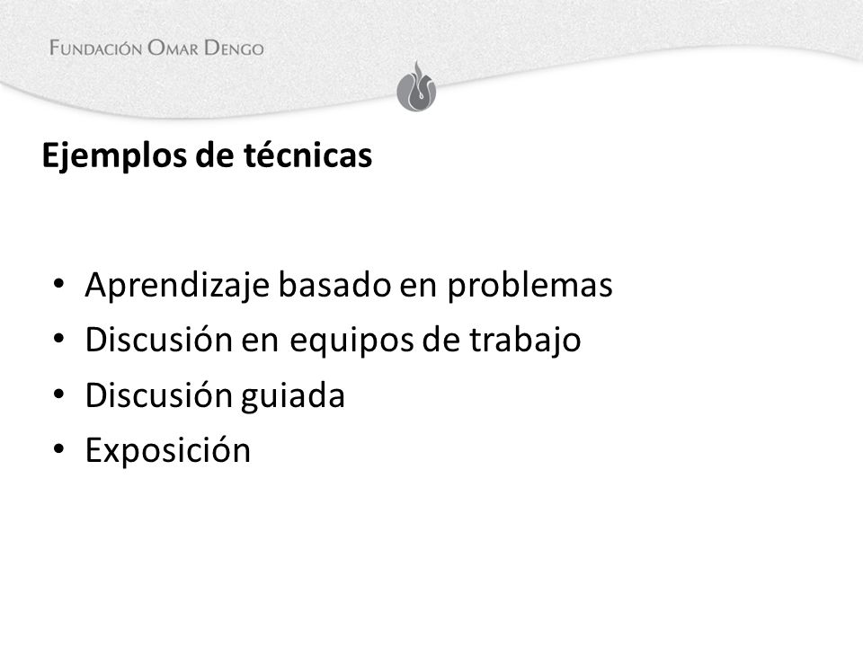 Ejemplos de técnicas Aprendizaje basado en problemas. Discusión en equipos de trabajo. Discusión guiada.