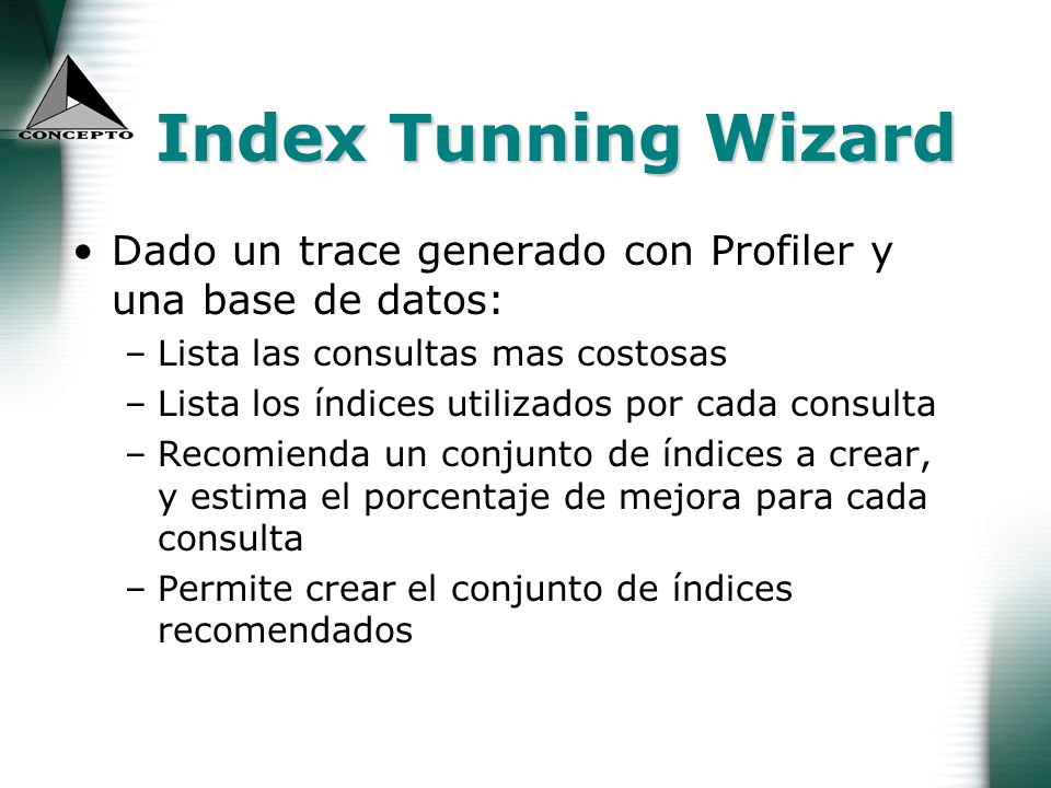 Index Tunning Wizard Dado un trace generado con Profiler y una base de datos: Lista las consultas mas costosas.