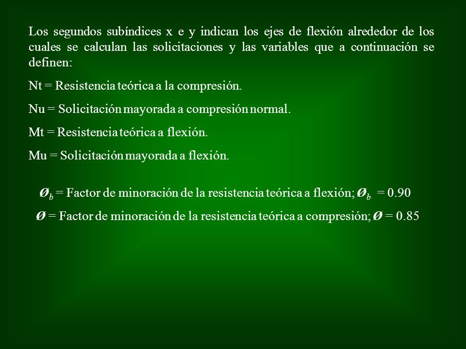 Los segundos subíndices x e y indican los ejes de flexión alrededor de los cuales se calculan las solicitaciones y las variables que a continuación se definen:
