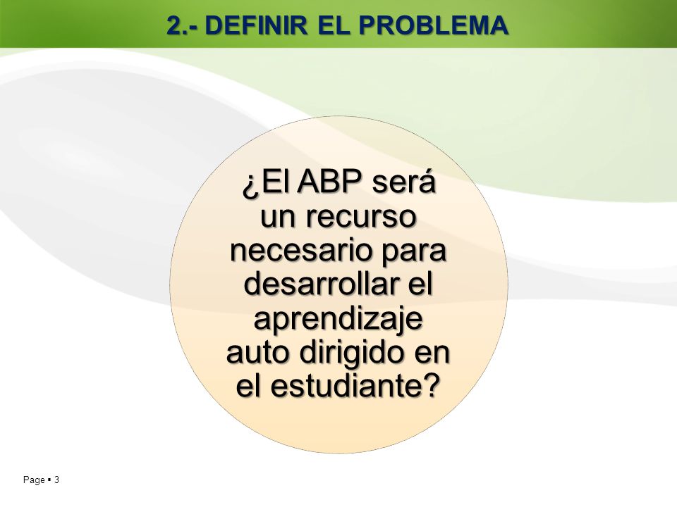 2.- DEFINIR EL PROBLEMA ¿El ABP será un recurso necesario para desarrollar el aprendizaje auto dirigido en el estudiante