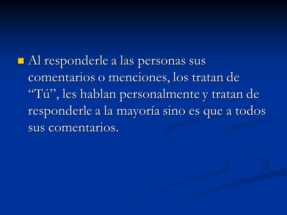 Al responderle a las personas sus comentarios o menciones, los tratan de Tú , les hablan personalmente y tratan de responderle a la mayoría sino es que a todos sus comentarios.