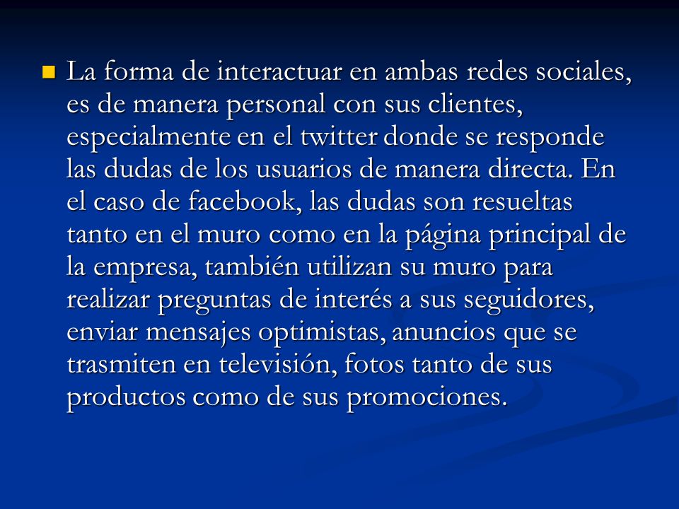 La forma de interactuar en ambas redes sociales, es de manera personal con sus clientes, especialmente en el twitter donde se responde las dudas de los usuarios de manera directa.
