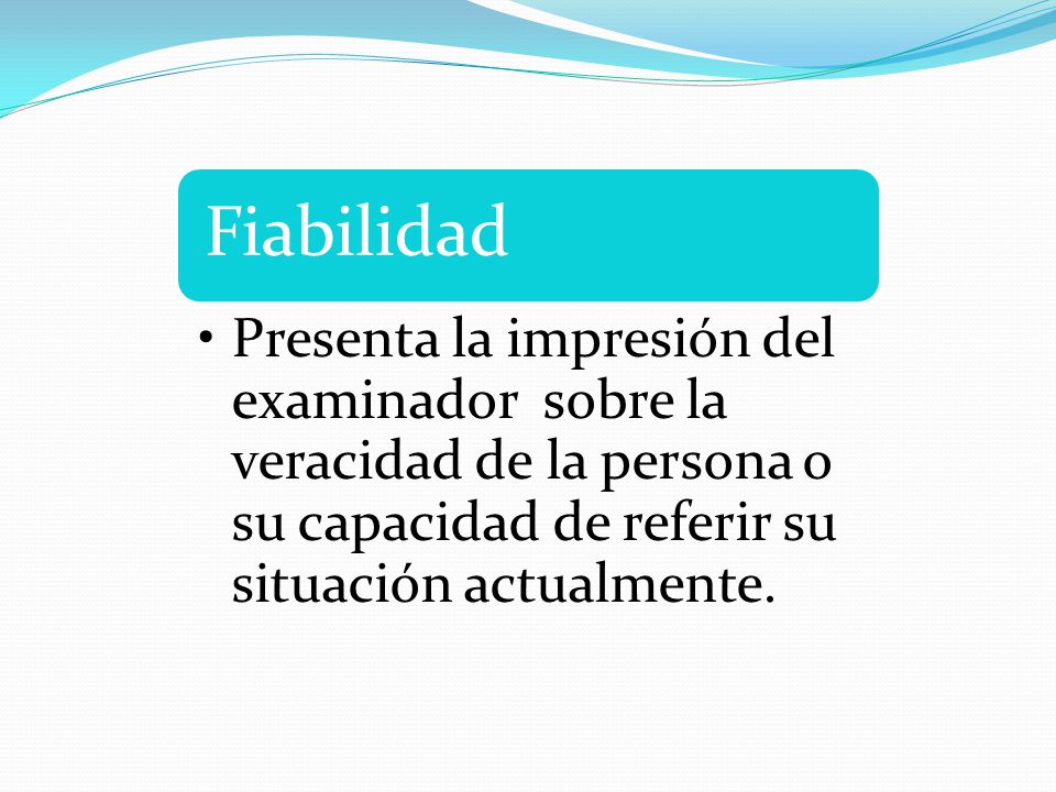 Fiabilidad Presenta la impresión del examinador sobre la veracidad de la persona o su capacidad de referir su situación actualmente.