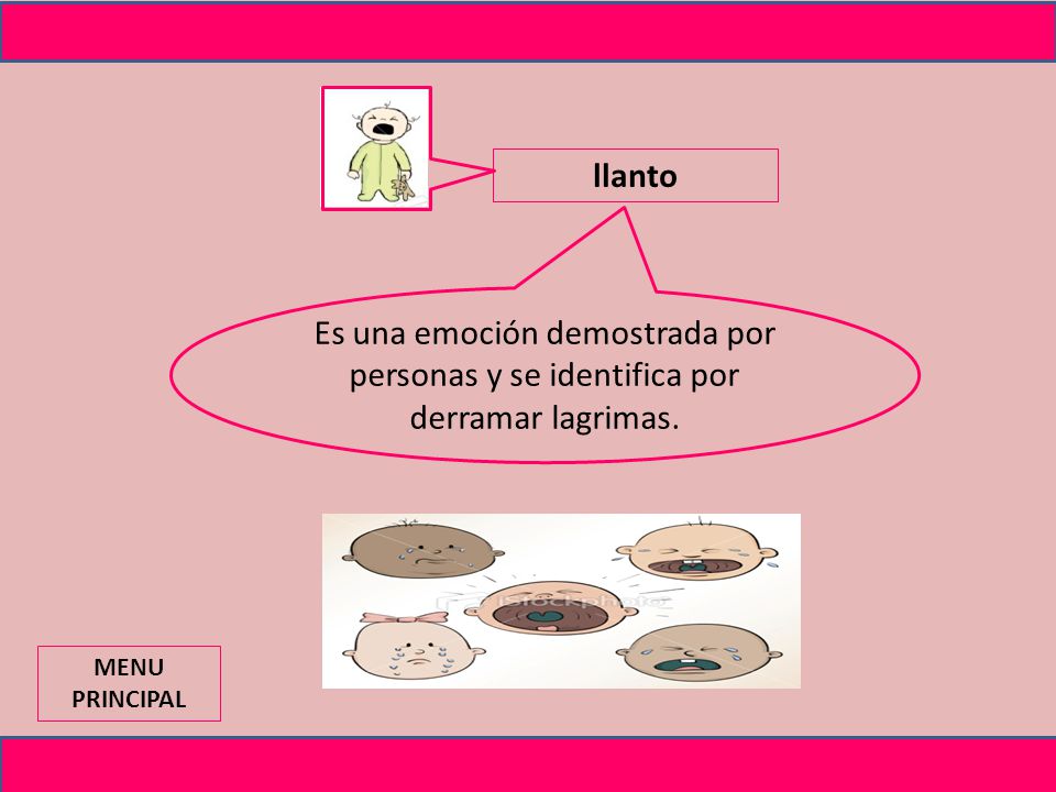 llanto Es una emoción demostrada por personas y se identifica por derramar lagrimas. MENU PRINCIPAL