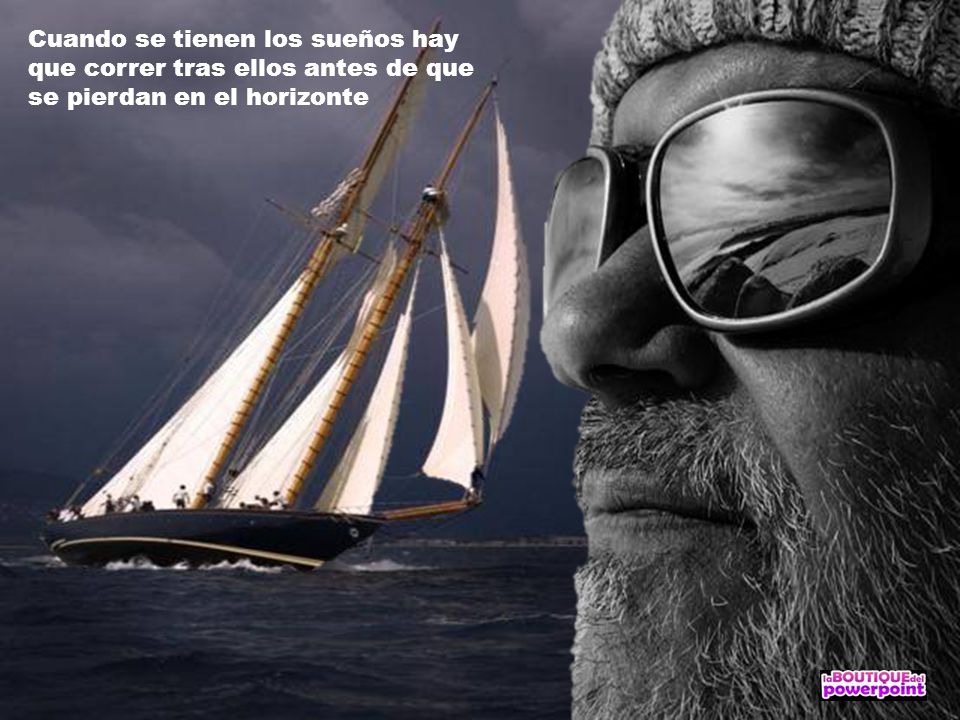 Cuando se tienen los sueños hay que correr tras ellos antes de que se pierdan en el horizonte