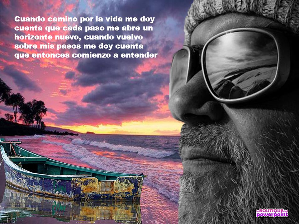 Cuando camino por la vida me doy cuenta que cada paso me abre un horizonte nuevo, cuando vuelvo sobre mis pasos me doy cuenta que entonces comienzo a entender