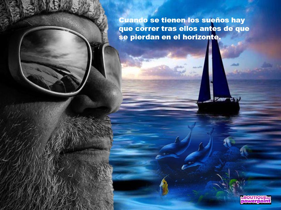 Cuando se tienen los sueños hay que correr tras ellos antes de que se pierdan en el horizonte.