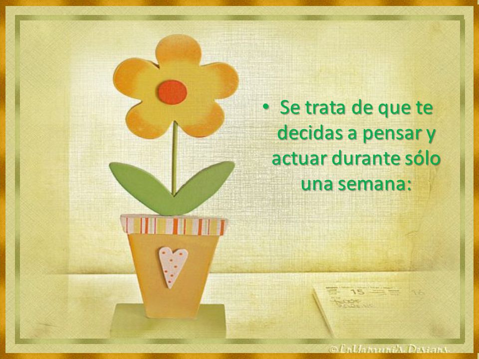 Se trata de que te decidas a pensar y actuar durante sólo una semana: