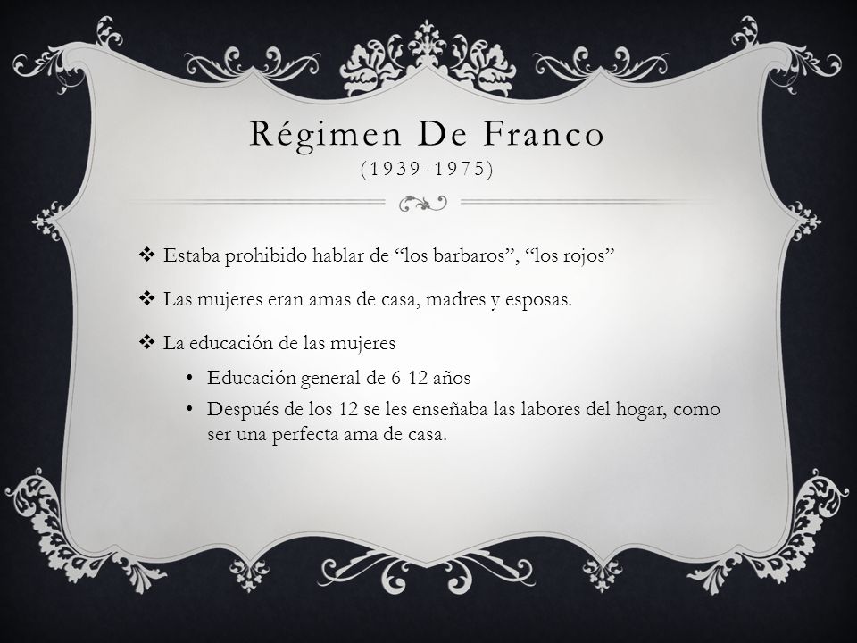 Régimen De Franco ( ) Estaba prohibido hablar de los barbaros , los rojos Las mujeres eran amas de casa, madres y esposas.