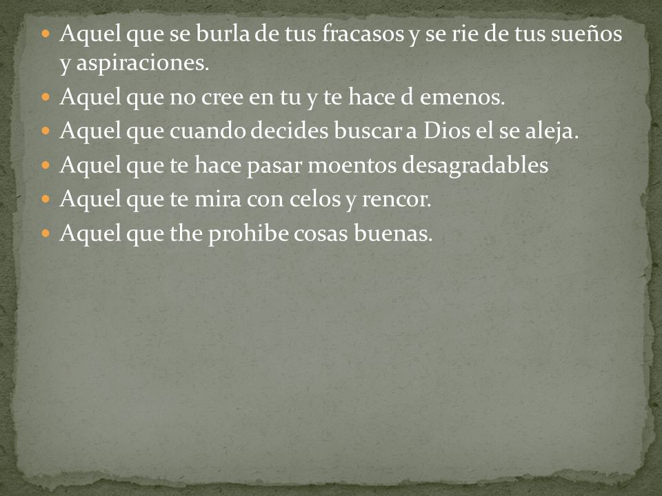 Aquel que se burla de tus fracasos y se rie de tus sueños y aspiraciones.