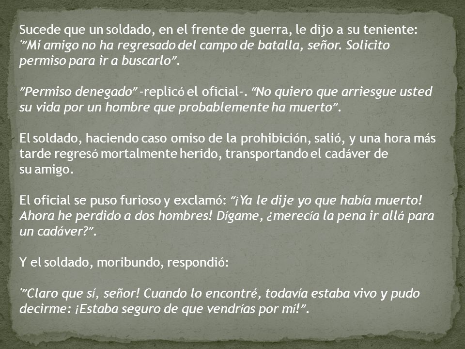 Sucede que un soldado, en el frente de guerra, le dijo a su teniente: Mi amigo no ha regresado del campo de batalla, señor.