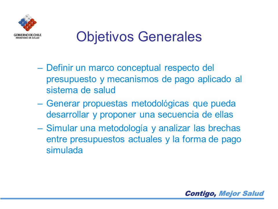 Objetivos Generales Definir un marco conceptual respecto del presupuesto y mecanismos de pago aplicado al sistema de salud.