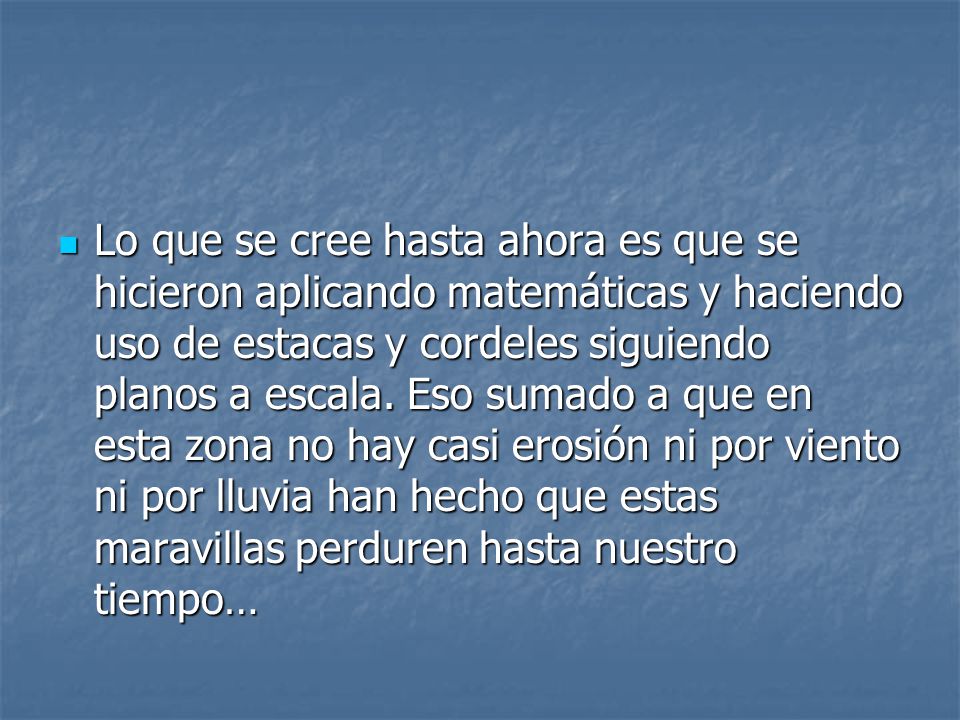Lo que se cree hasta ahora es que se hicieron aplicando matemáticas y haciendo uso de estacas y cordeles siguiendo planos a escala.