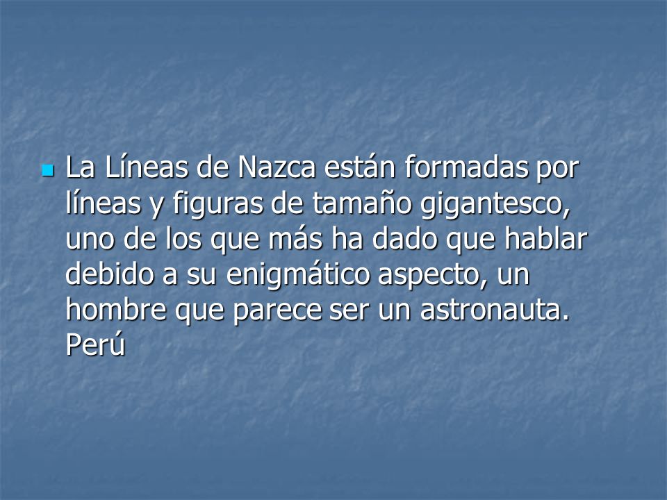 La Líneas de Nazca están formadas por líneas y figuras de tamaño gigantesco, uno de los que más ha dado que hablar debido a su enigmático aspecto, un hombre que parece ser un astronauta.