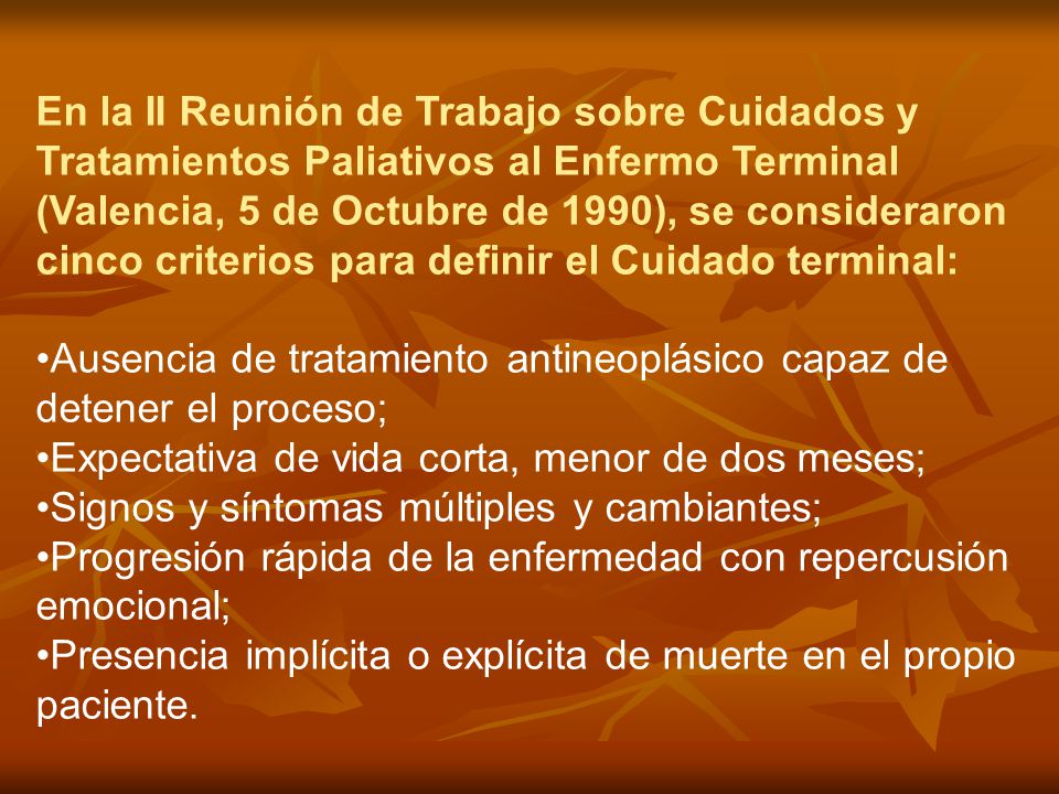 En la II Reunión de Trabajo sobre Cuidados y Tratamientos Paliativos al Enfermo Terminal (Valencia, 5 de Octubre de 1990), se consideraron cinco criterios para definir el Cuidado terminal:
