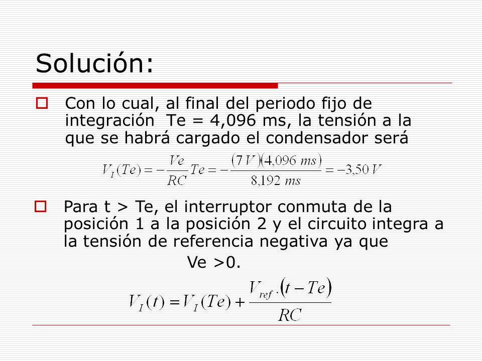 Solución: Con lo cual, al final del periodo fijo de integración Te = 4,096 ms, la tensión a la que se habrá cargado el condensador será.